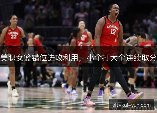 美职女篮错位进攻利用，小个打大个连续取分