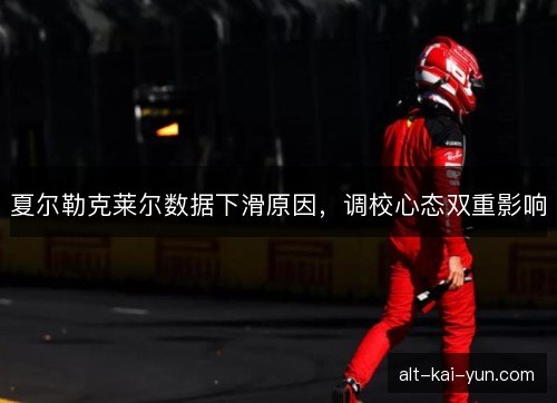 夏尔勒克莱尔数据下滑原因,调校心态双重影响 夏尔勒克莱尔数据下滑原因,调校心态双重影响