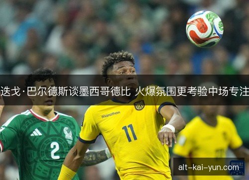 迭戈·巴尔德斯谈墨西哥德比 火爆氛围更考验中场专注