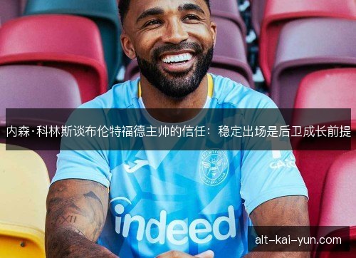 内森·科林斯谈布伦特福德主帅的信任:稳定出场是后卫成长前提 内森·科林斯谈布伦特福德主帅的信任:稳定出场是后卫成长前提
